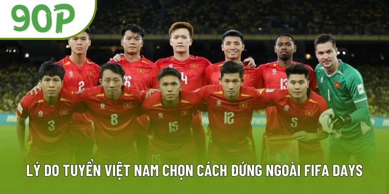 Lý do tuyển Việt Nam chọn cách đứng ngoài FIFA Days Lý do tuyển Việt Nam chọn cách đứng ngoài FIFA Days
