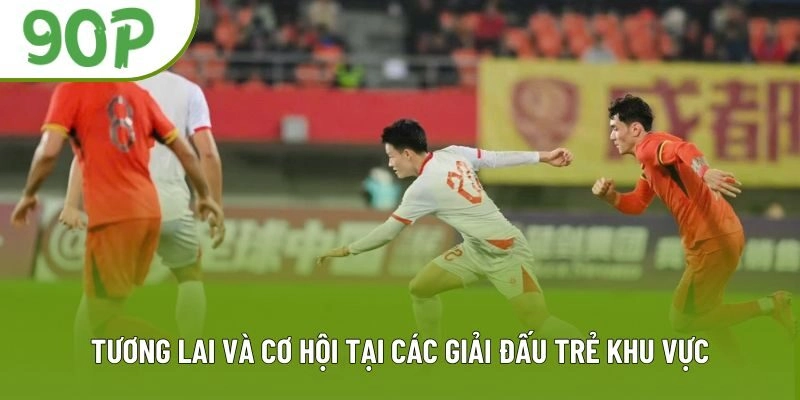 Tương lai và cơ hội tại các giải đấu trẻ khu vực Tương lai và cơ hội tại các giải đấu trẻ khu vực