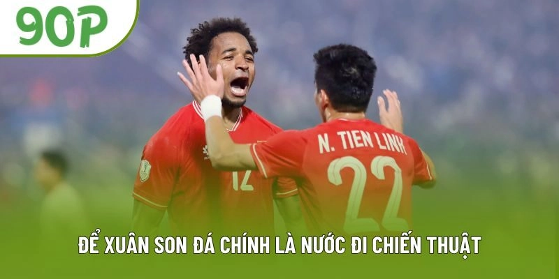 Để Xuân Son đá chính là nước đi chiến thuật Để Xuân Son đá chính là nước đi chiến thuật